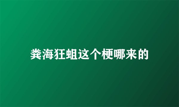 粪海狂蛆这个梗哪来的
