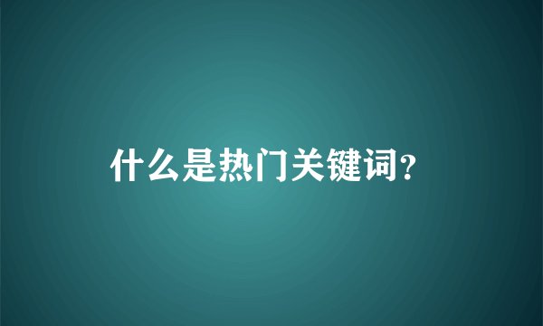 什么是热门关键词？