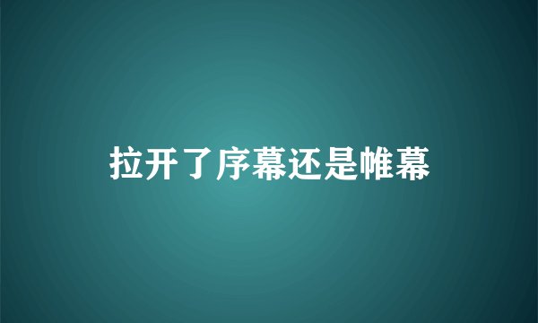 拉开了序幕还是帷幕