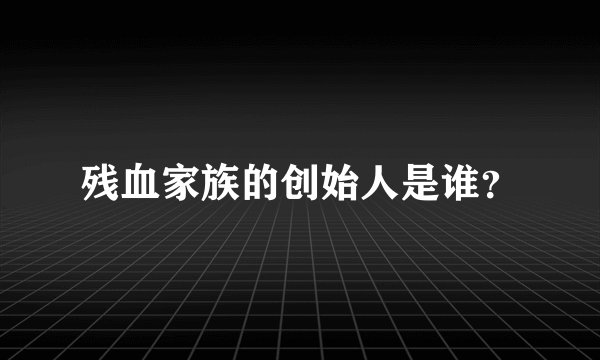 残血家族的创始人是谁？