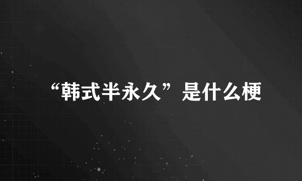 “韩式半永久”是什么梗