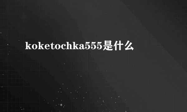 koketochka555是什么
