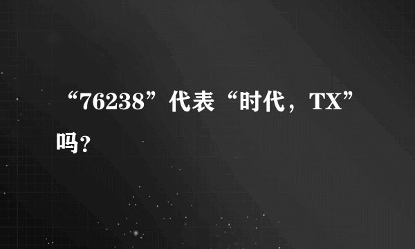 “76238”代表“时代，TX”吗？