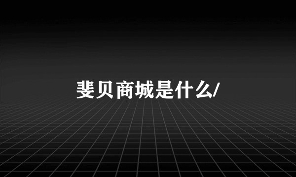 斐贝商城是什么/
