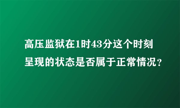 高压监狱在1时43分这个时刻呈现的状态是否属于正常情况？