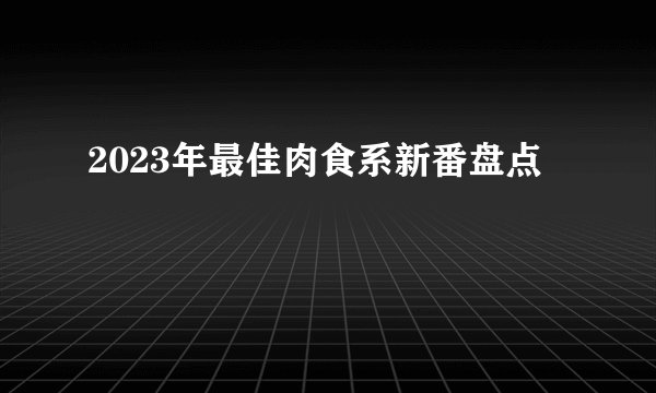 2023年最佳肉食系新番盘点