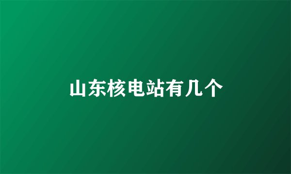 山东核电站有几个