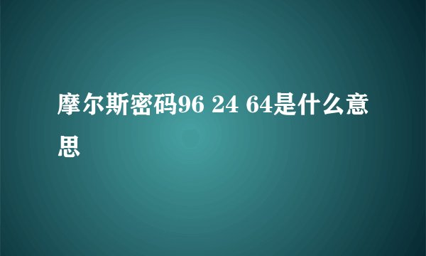 摩尔斯密码96 24 64是什么意思