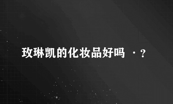 玫琳凯的化妆品好吗 ·？