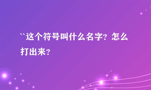 ``这个符号叫什么名字？怎么打出来？