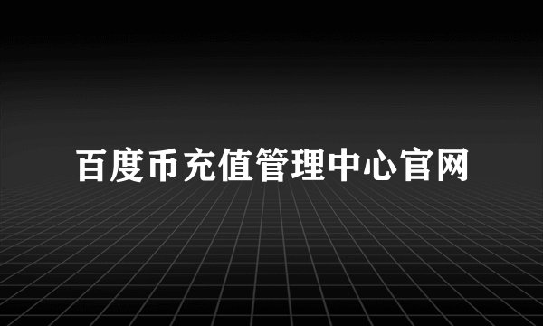 百度币充值管理中心官网