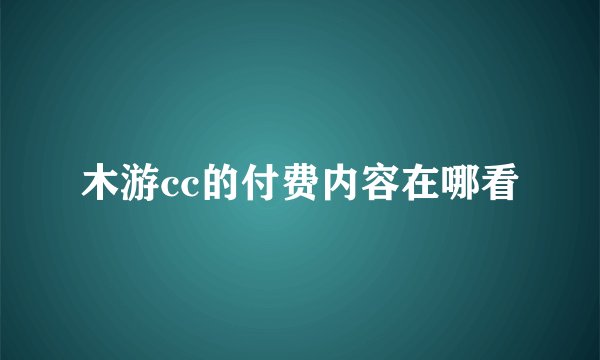 木游cc的付费内容在哪看