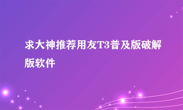 求大神推荐用友T3普及版破解版软件