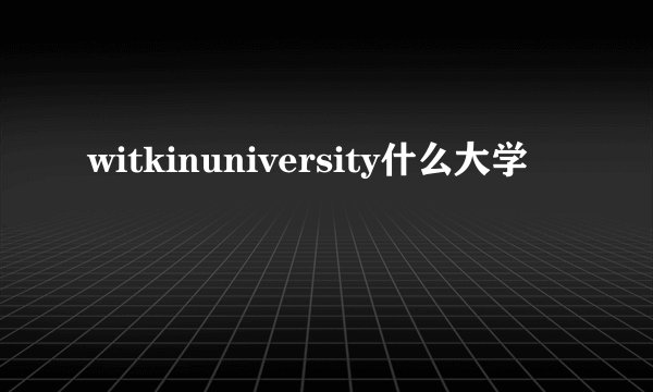 witkinuniversity什么大学