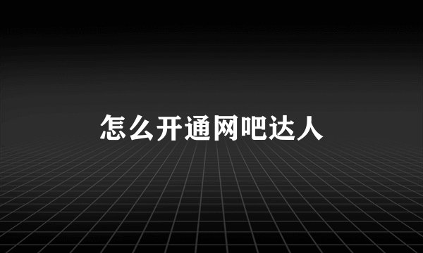 怎么开通网吧达人