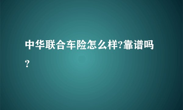 中华联合车险怎么样?靠谱吗？