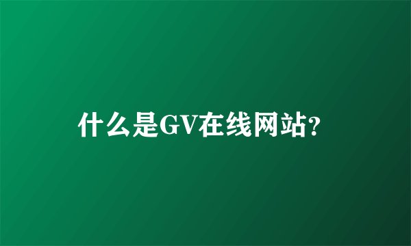 什么是GV在线网站？
