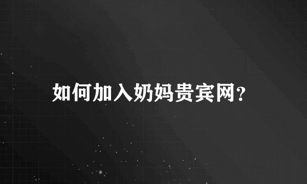 如何加入奶妈贵宾网？