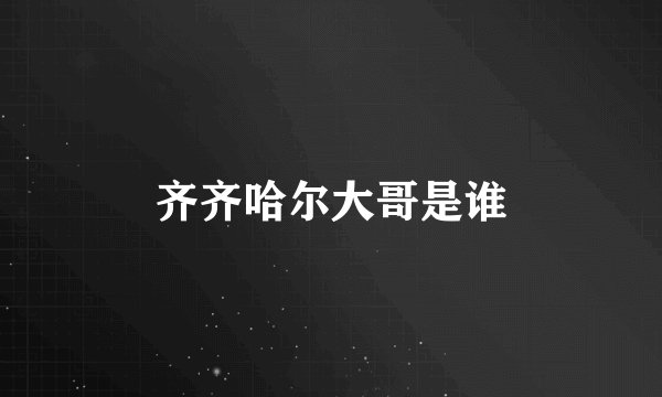 齐齐哈尔大哥是谁