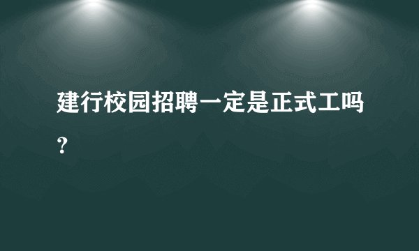 建行校园招聘一定是正式工吗？