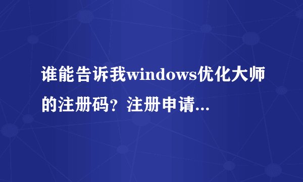 谁能告诉我windows优化大师的注册码？注册申请码是96501?