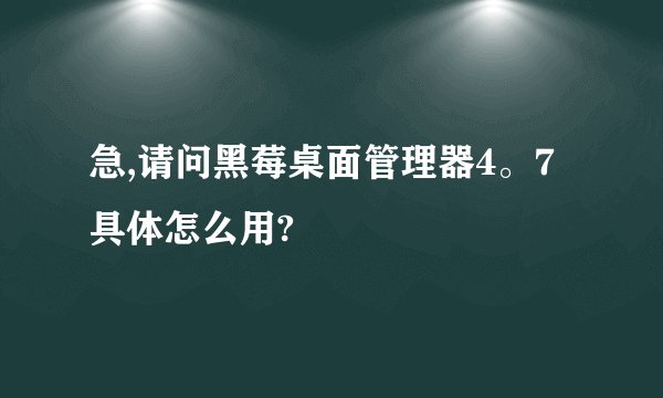 急,请问黑莓桌面管理器4。7具体怎么用?
