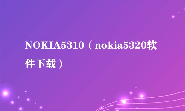 NOKIA5310（nokia5320软件下载）