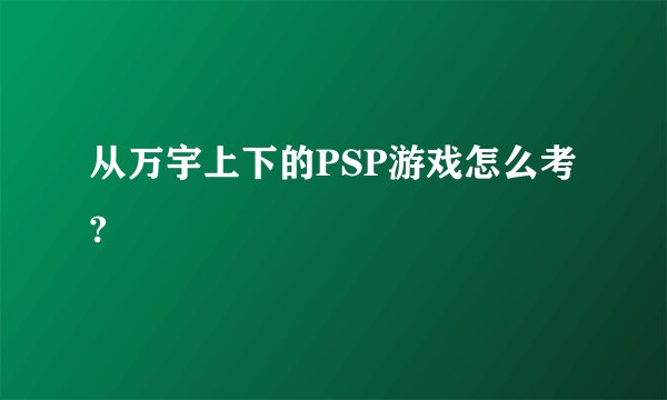 从万宇上下的PSP游戏怎么考?