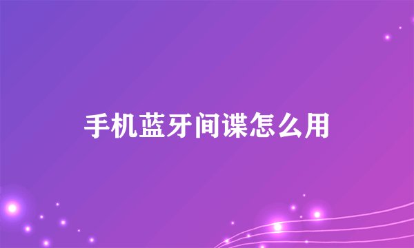 手机蓝牙间谍怎么用
