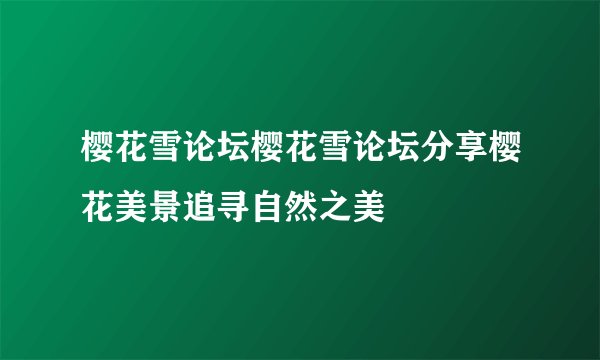 樱花雪论坛樱花雪论坛分享樱花美景追寻自然之美