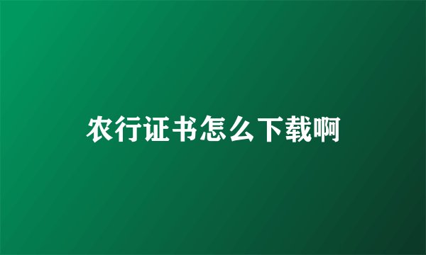 农行证书怎么下载啊