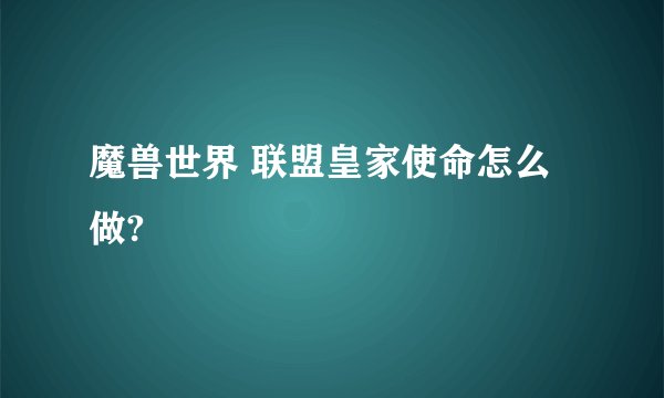 魔兽世界 联盟皇家使命怎么做?
