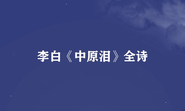 李白《中原泪》全诗