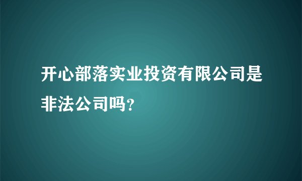 开心部落实业投资有限公司是非法公司吗？
