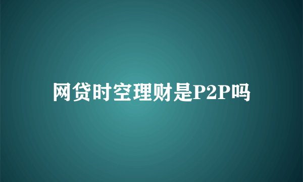 网贷时空理财是P2P吗