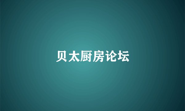 贝太厨房论坛