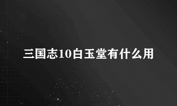 三国志10白玉堂有什么用