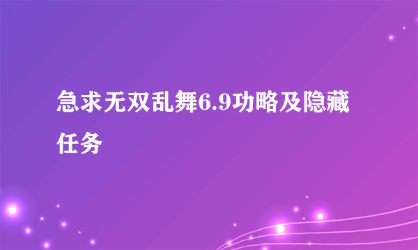 急求无双乱舞6.9功略及隐藏任务