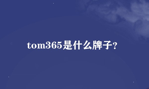 tom365是什么牌子？