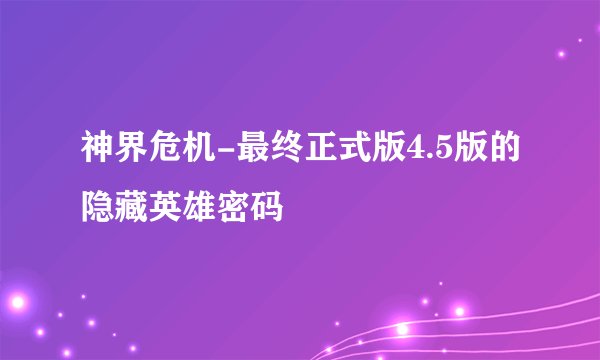 神界危机-最终正式版4.5版的隐藏英雄密码