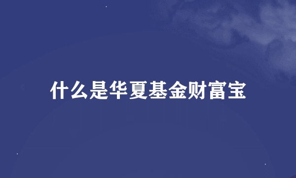 什么是华夏基金财富宝
