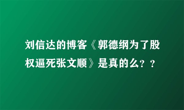 刘信达的博客《郭德纲为了股权逼死张文顺》是真的么？？