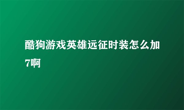 酷狗游戏英雄远征时装怎么加7啊