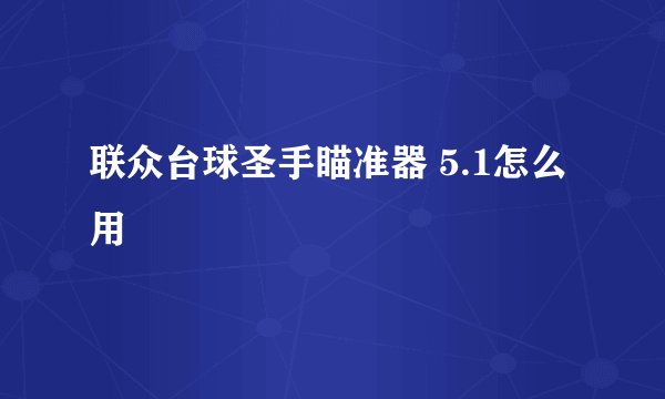 联众台球圣手瞄准器 5.1怎么用