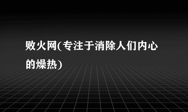 败火网(专注于消除人们内心的燥热)