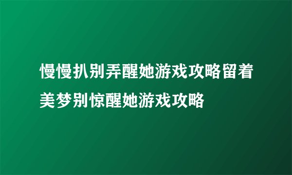 慢慢扒别弄醒她游戏攻略留着美梦别惊醒她游戏攻略