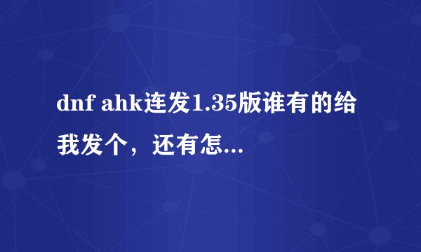dnf ahk连发1.35版谁有的给我发个,还有怎么设置多键连发?比如我要按2下