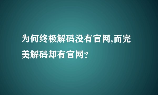 为何终极解码没有官网,而完美解码却有官网？