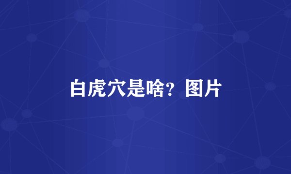 白虎穴是啥？图片