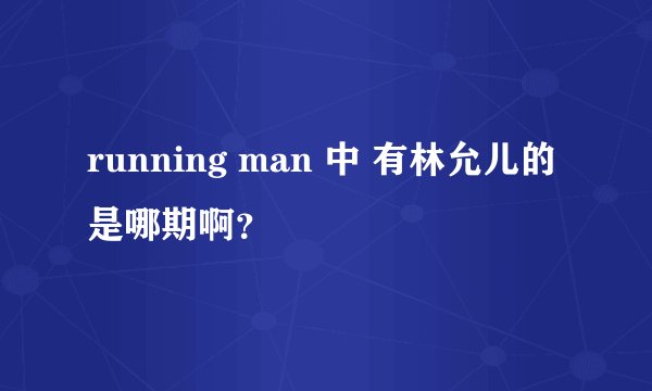 running man 中 有林允儿的是哪期啊？